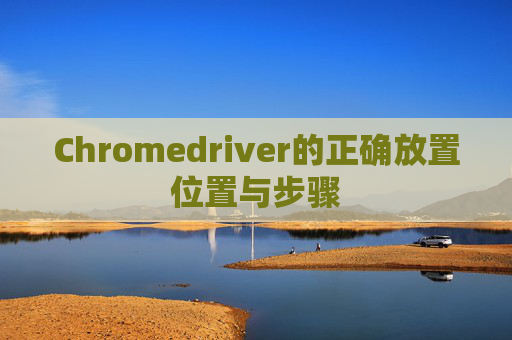 Chromedriver的正确放置位置与步骤